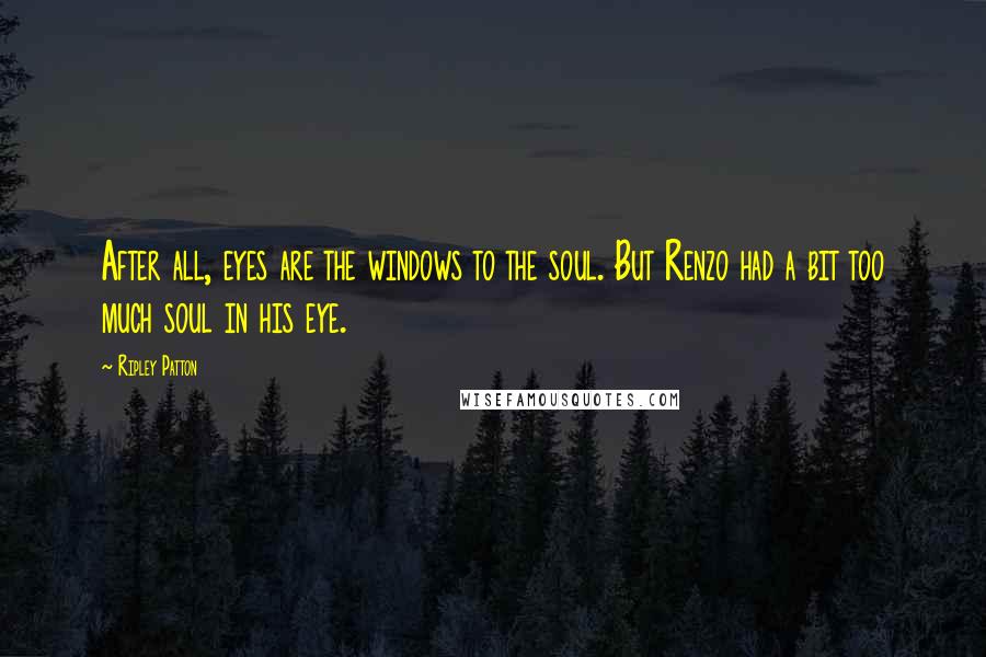 Ripley Patton Quotes: After all, eyes are the windows to the soul. But Renzo had a bit too much soul in his eye.