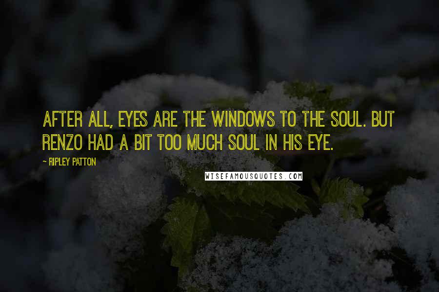 Ripley Patton Quotes: After all, eyes are the windows to the soul. But Renzo had a bit too much soul in his eye.