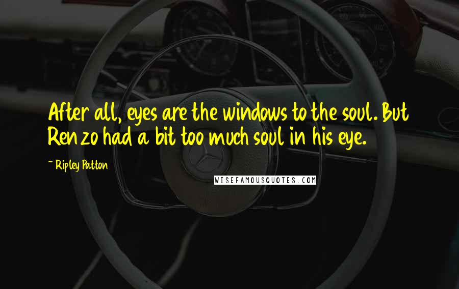 Ripley Patton Quotes: After all, eyes are the windows to the soul. But Renzo had a bit too much soul in his eye.