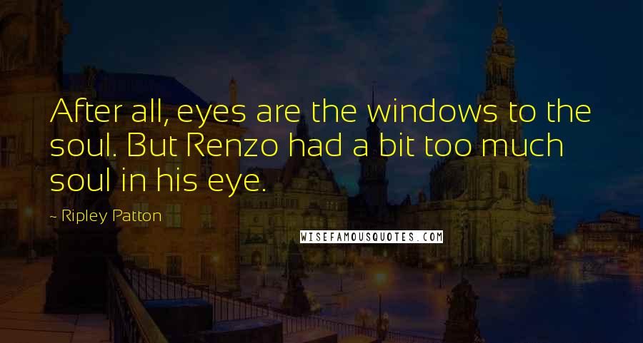 Ripley Patton Quotes: After all, eyes are the windows to the soul. But Renzo had a bit too much soul in his eye.