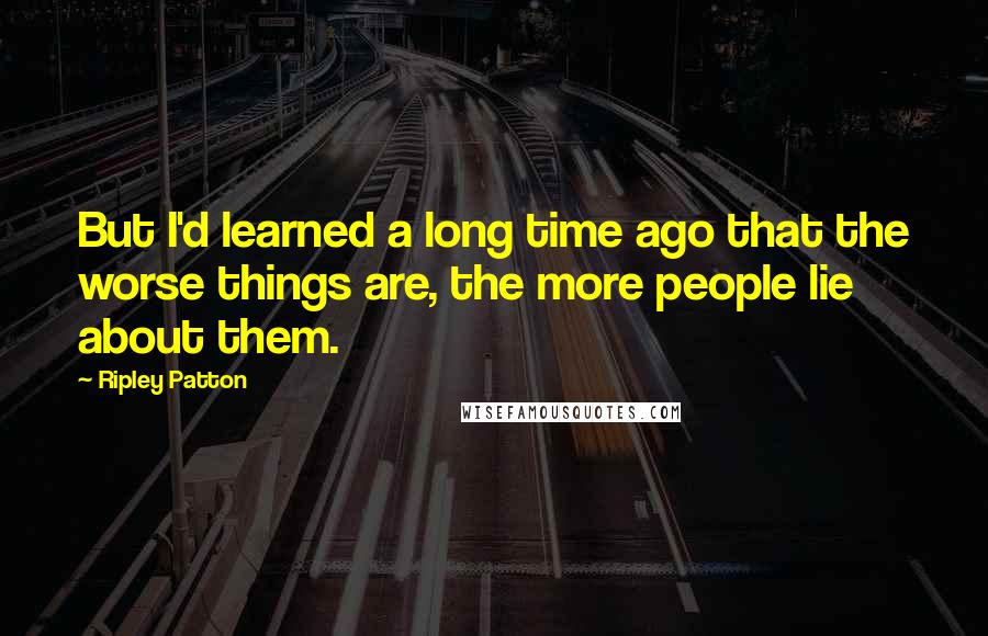 Ripley Patton Quotes: But I'd learned a long time ago that the worse things are, the more people lie about them.