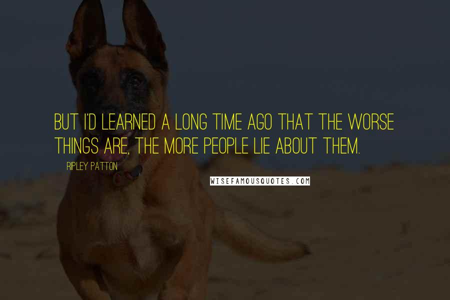 Ripley Patton Quotes: But I'd learned a long time ago that the worse things are, the more people lie about them.