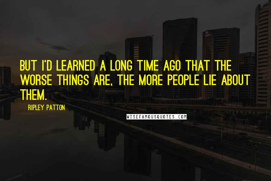 Ripley Patton Quotes: But I'd learned a long time ago that the worse things are, the more people lie about them.