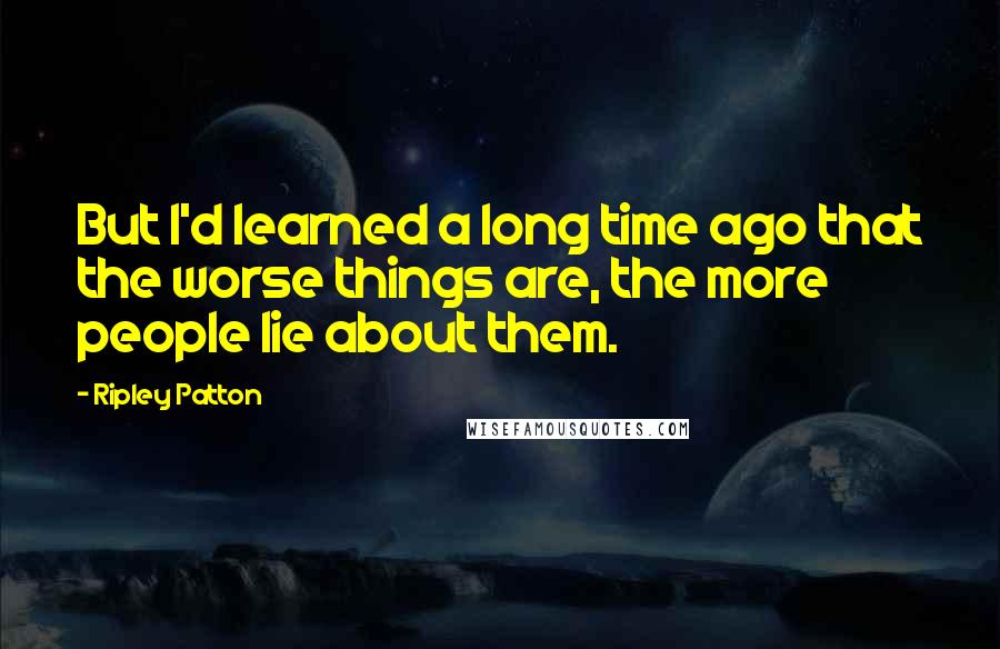 Ripley Patton Quotes: But I'd learned a long time ago that the worse things are, the more people lie about them.