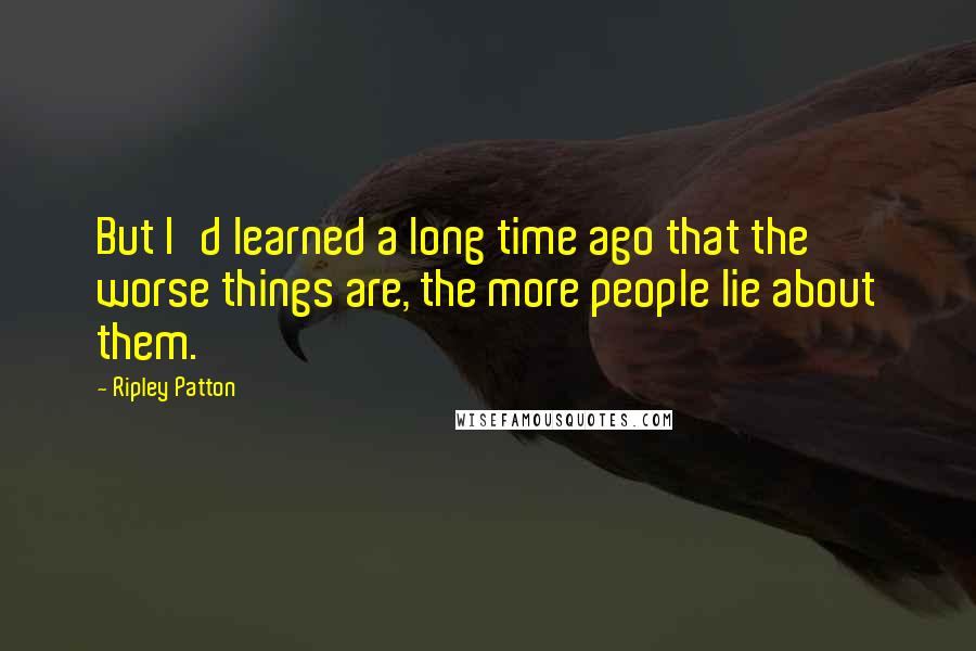 Ripley Patton Quotes: But I'd learned a long time ago that the worse things are, the more people lie about them.