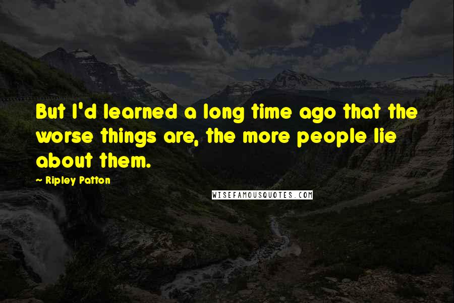 Ripley Patton Quotes: But I'd learned a long time ago that the worse things are, the more people lie about them.