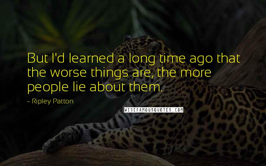 Ripley Patton Quotes: But I'd learned a long time ago that the worse things are, the more people lie about them.