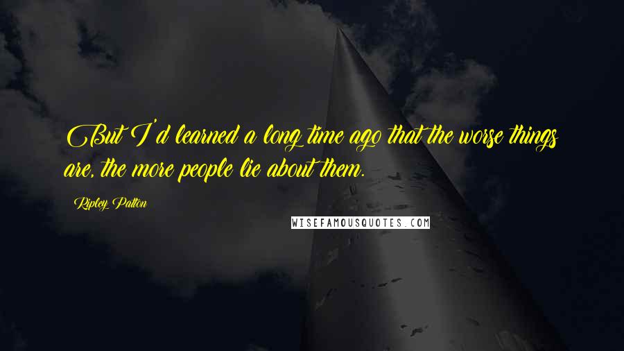 Ripley Patton Quotes: But I'd learned a long time ago that the worse things are, the more people lie about them.