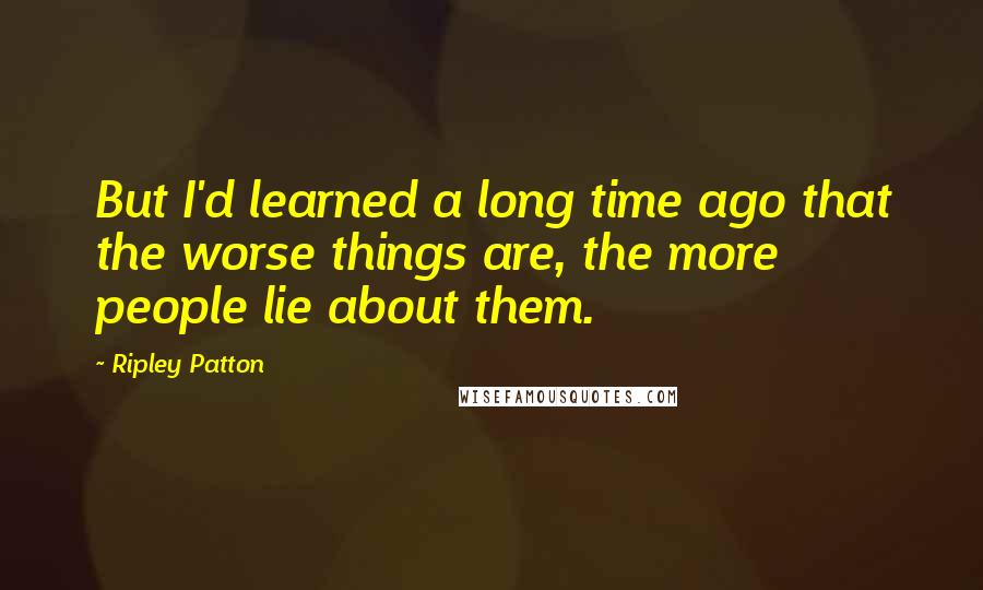 Ripley Patton Quotes: But I'd learned a long time ago that the worse things are, the more people lie about them.