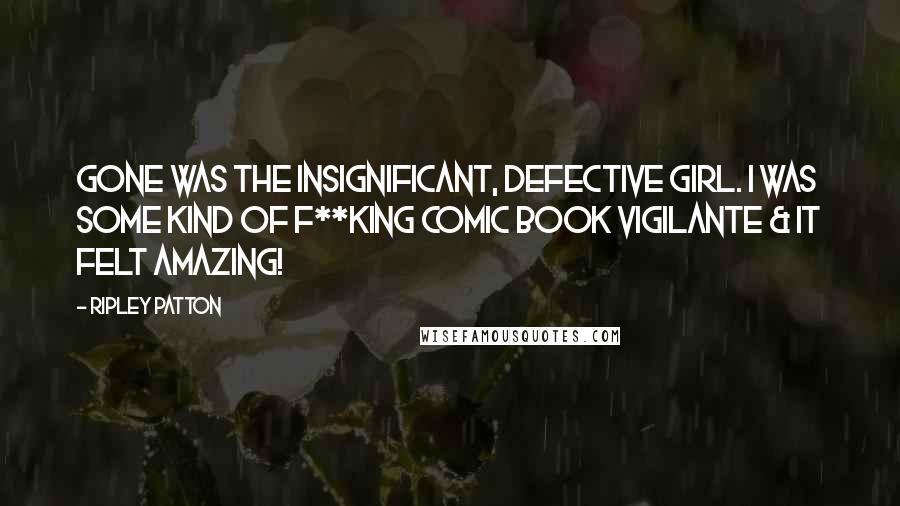 Ripley Patton Quotes: Gone was the insignificant, defective girl. I was some kind of f**king comic book vigilante & it felt amazing!