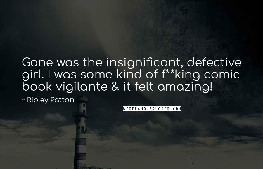 Ripley Patton Quotes: Gone was the insignificant, defective girl. I was some kind of f**king comic book vigilante & it felt amazing!