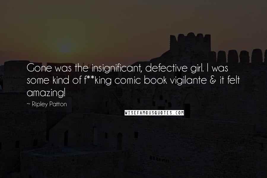 Ripley Patton Quotes: Gone was the insignificant, defective girl. I was some kind of f**king comic book vigilante & it felt amazing!