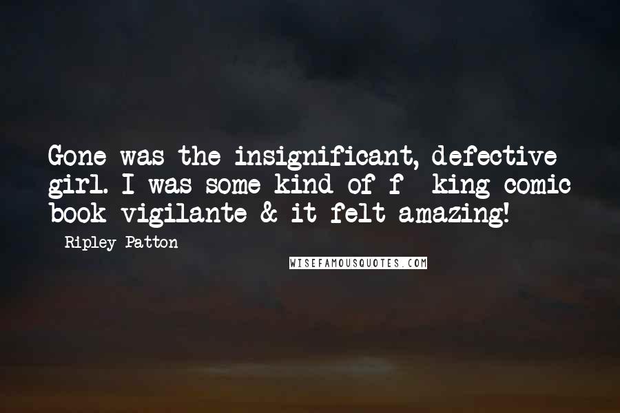 Ripley Patton Quotes: Gone was the insignificant, defective girl. I was some kind of f**king comic book vigilante & it felt amazing!