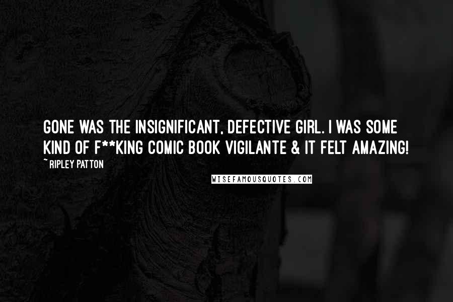 Ripley Patton Quotes: Gone was the insignificant, defective girl. I was some kind of f**king comic book vigilante & it felt amazing!