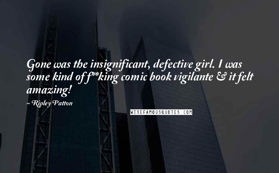 Ripley Patton Quotes: Gone was the insignificant, defective girl. I was some kind of f**king comic book vigilante & it felt amazing!