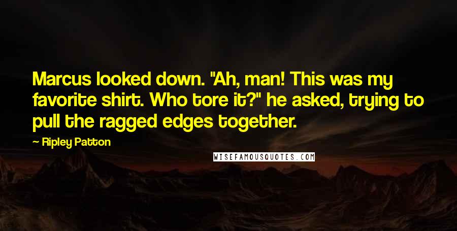 Ripley Patton Quotes: Marcus looked down. "Ah, man! This was my favorite shirt. Who tore it?" he asked, trying to pull the ragged edges together.