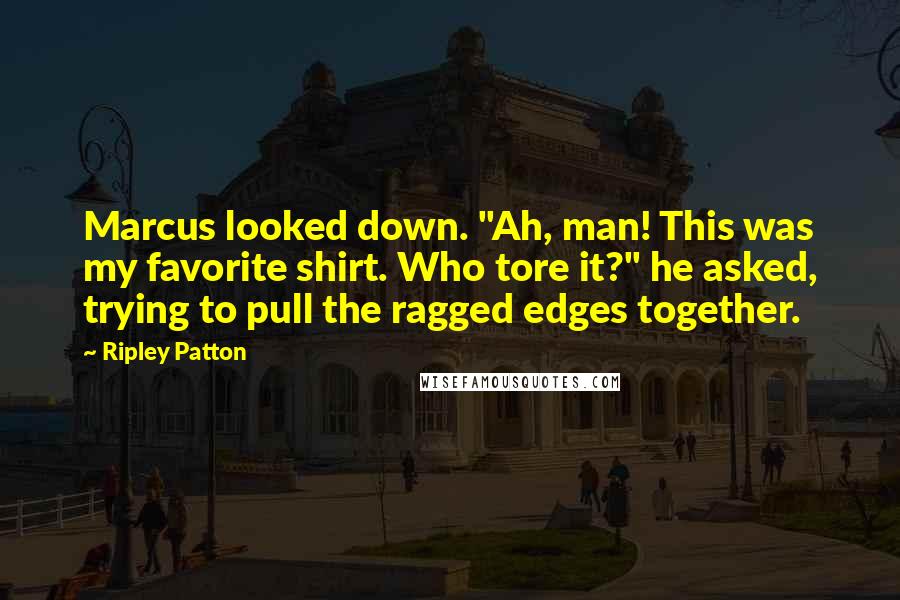 Ripley Patton Quotes: Marcus looked down. "Ah, man! This was my favorite shirt. Who tore it?" he asked, trying to pull the ragged edges together.