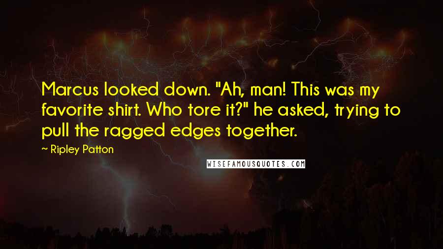 Ripley Patton Quotes: Marcus looked down. "Ah, man! This was my favorite shirt. Who tore it?" he asked, trying to pull the ragged edges together.