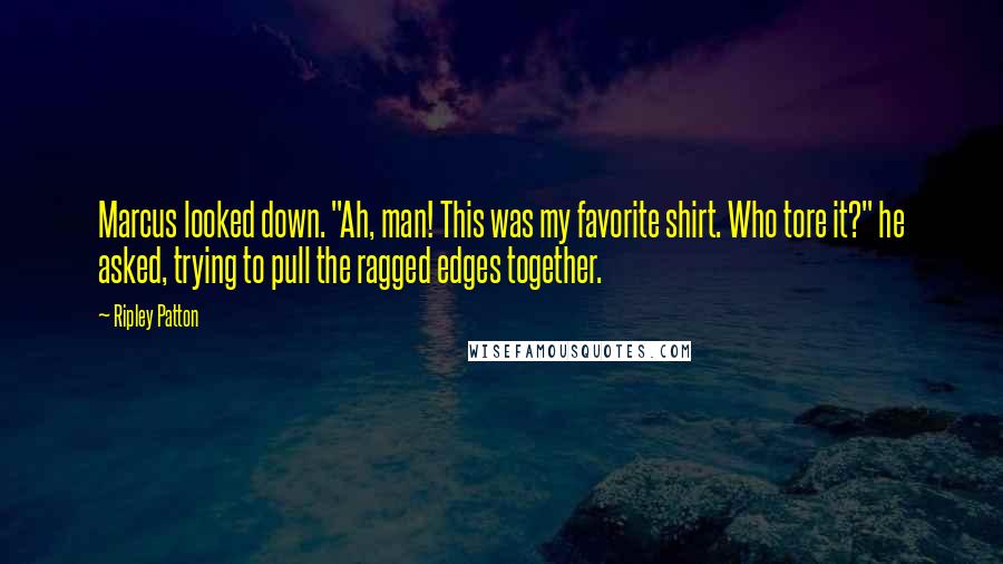 Ripley Patton Quotes: Marcus looked down. "Ah, man! This was my favorite shirt. Who tore it?" he asked, trying to pull the ragged edges together.