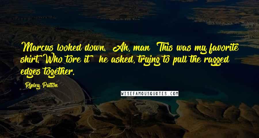 Ripley Patton Quotes: Marcus looked down. "Ah, man! This was my favorite shirt. Who tore it?" he asked, trying to pull the ragged edges together.