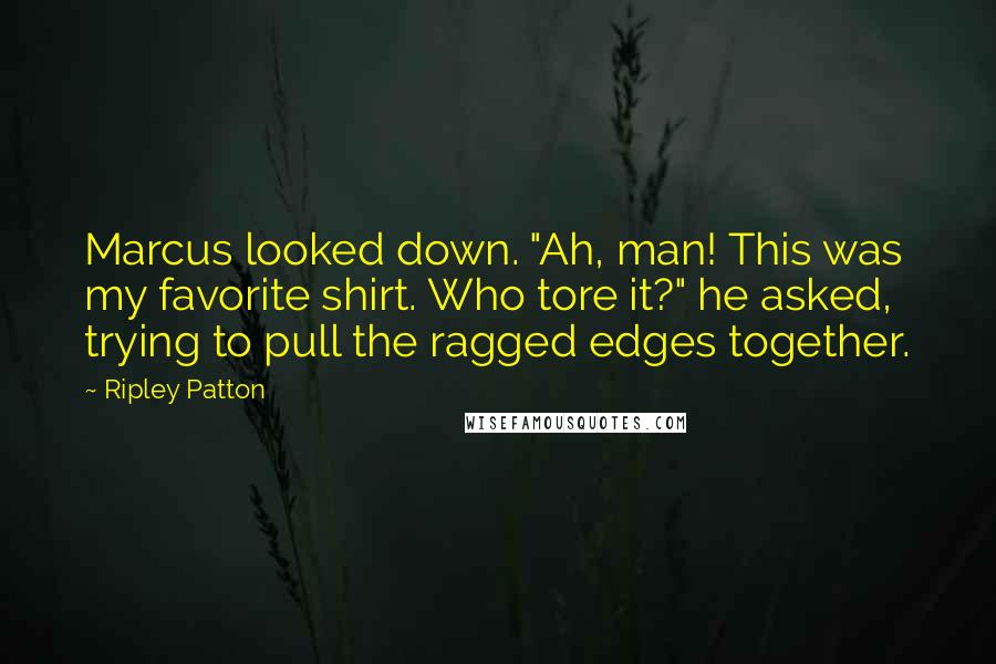 Ripley Patton Quotes: Marcus looked down. "Ah, man! This was my favorite shirt. Who tore it?" he asked, trying to pull the ragged edges together.