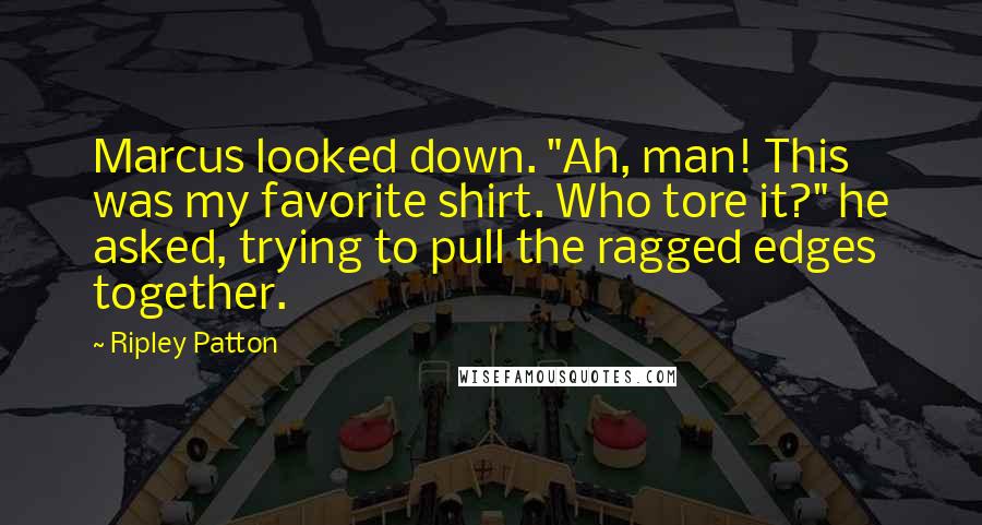 Ripley Patton Quotes: Marcus looked down. "Ah, man! This was my favorite shirt. Who tore it?" he asked, trying to pull the ragged edges together.