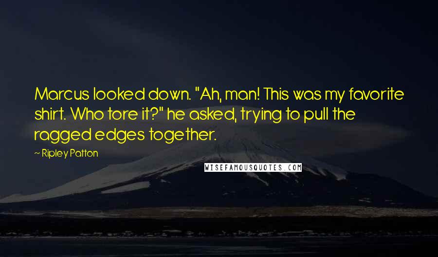 Ripley Patton Quotes: Marcus looked down. "Ah, man! This was my favorite shirt. Who tore it?" he asked, trying to pull the ragged edges together.