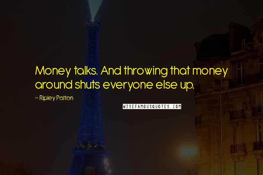 Ripley Patton Quotes: Money talks. And throwing that money around shuts everyone else up.