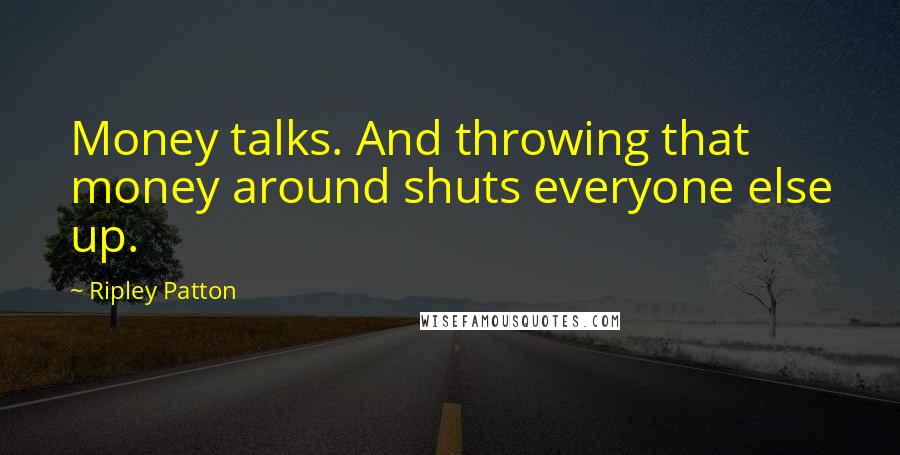 Ripley Patton Quotes: Money talks. And throwing that money around shuts everyone else up.