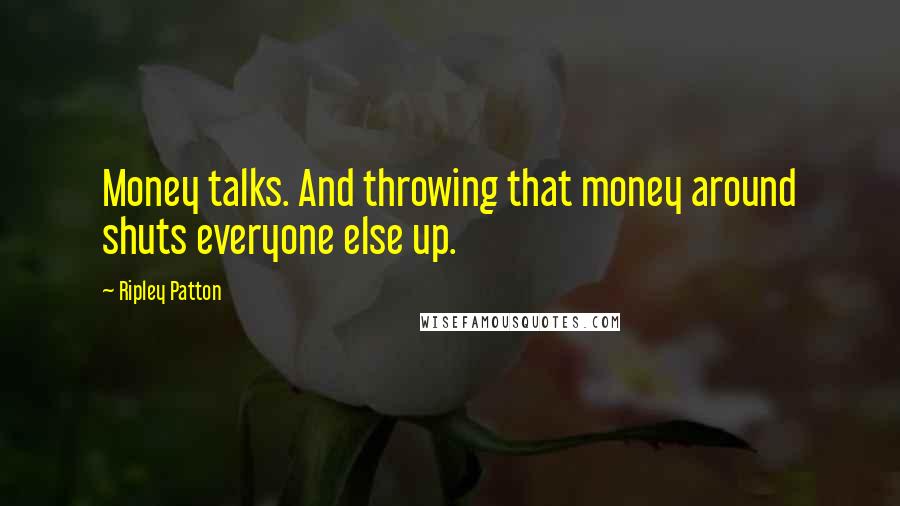 Ripley Patton Quotes: Money talks. And throwing that money around shuts everyone else up.