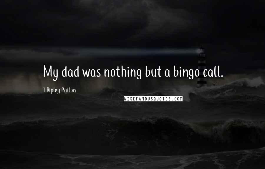 Ripley Patton Quotes: My dad was nothing but a bingo call.