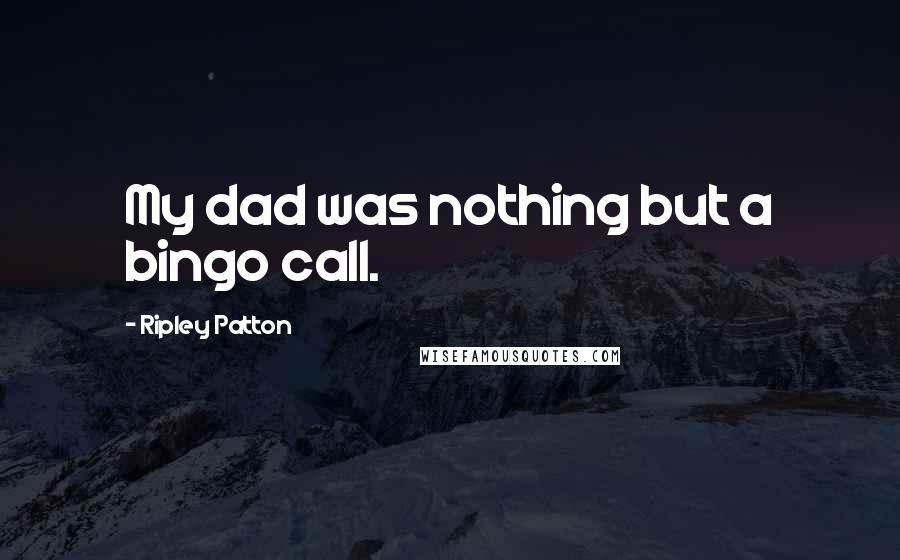Ripley Patton Quotes: My dad was nothing but a bingo call.