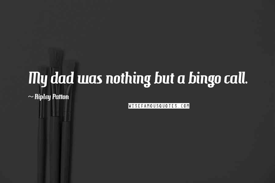 Ripley Patton Quotes: My dad was nothing but a bingo call.
