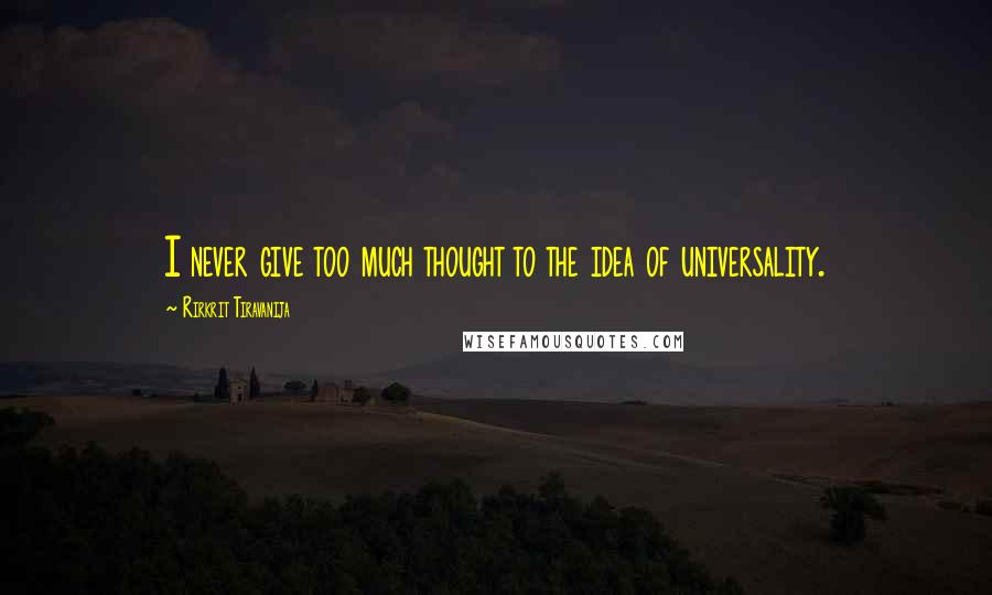 Rirkrit Tiravanija Quotes: I never give too much thought to the idea of universality.