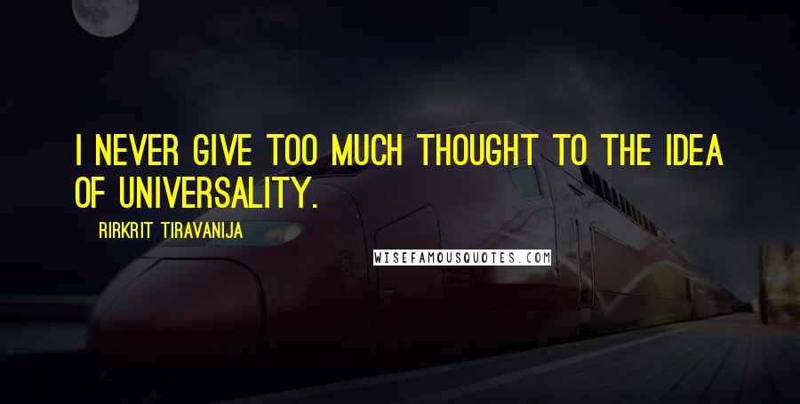 Rirkrit Tiravanija Quotes: I never give too much thought to the idea of universality.