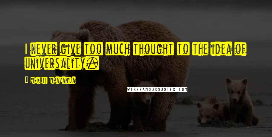 Rirkrit Tiravanija Quotes: I never give too much thought to the idea of universality.