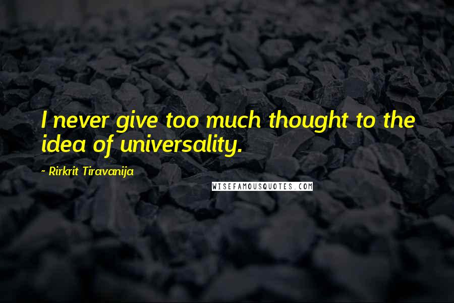 Rirkrit Tiravanija Quotes: I never give too much thought to the idea of universality.