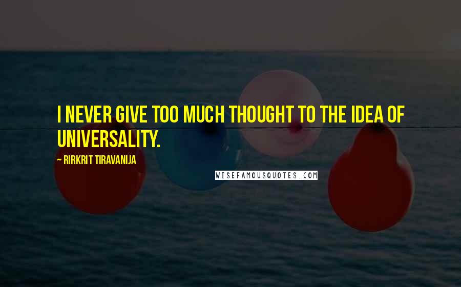Rirkrit Tiravanija Quotes: I never give too much thought to the idea of universality.