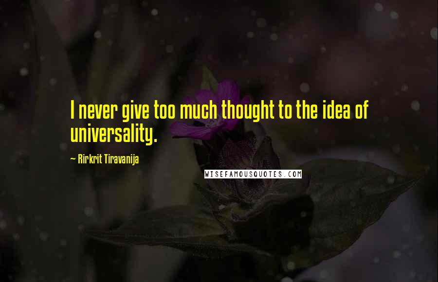 Rirkrit Tiravanija Quotes: I never give too much thought to the idea of universality.