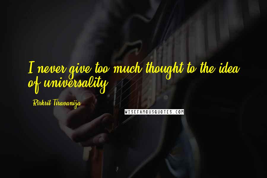 Rirkrit Tiravanija Quotes: I never give too much thought to the idea of universality.