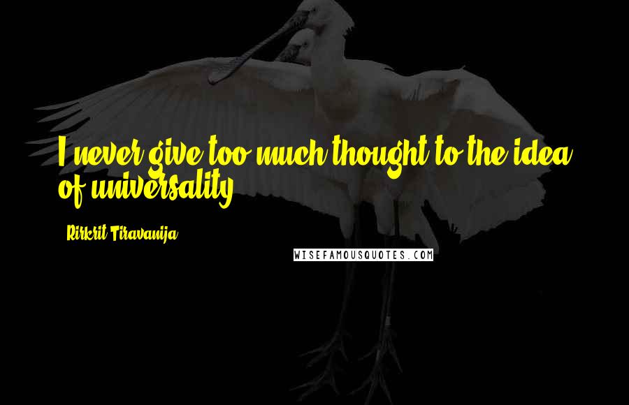 Rirkrit Tiravanija Quotes: I never give too much thought to the idea of universality.