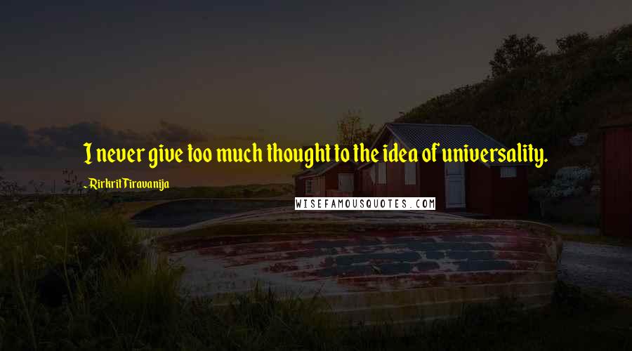 Rirkrit Tiravanija Quotes: I never give too much thought to the idea of universality.