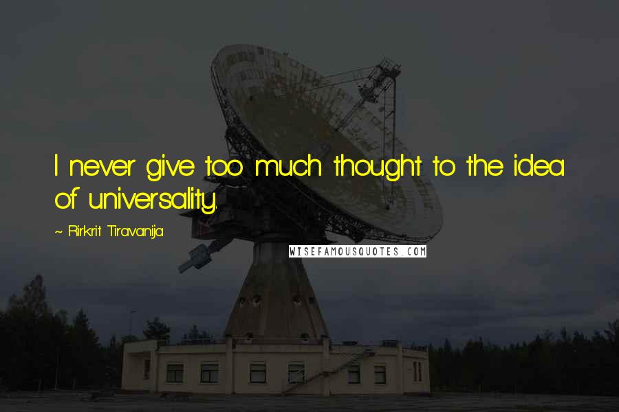 Rirkrit Tiravanija Quotes: I never give too much thought to the idea of universality.