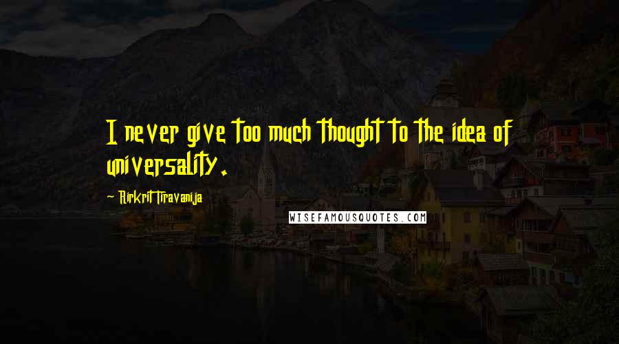Rirkrit Tiravanija Quotes: I never give too much thought to the idea of universality.