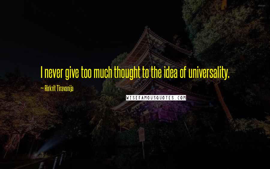 Rirkrit Tiravanija Quotes: I never give too much thought to the idea of universality.