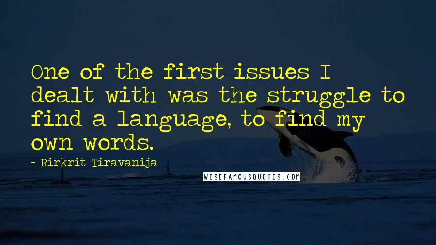 Rirkrit Tiravanija Quotes: One of the first issues I dealt with was the struggle to find a language, to find my own words.