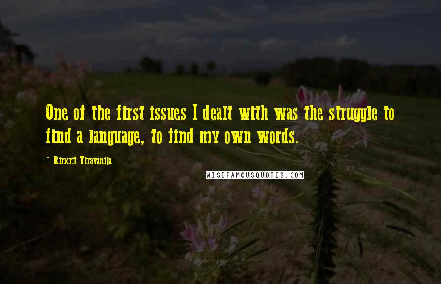 Rirkrit Tiravanija Quotes: One of the first issues I dealt with was the struggle to find a language, to find my own words.