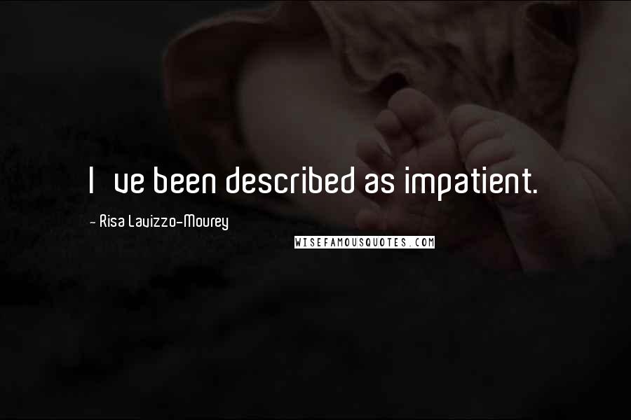 Risa Lavizzo-Mourey Quotes: I've been described as impatient.