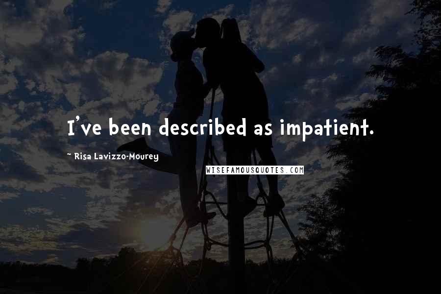 Risa Lavizzo-Mourey Quotes: I've been described as impatient.