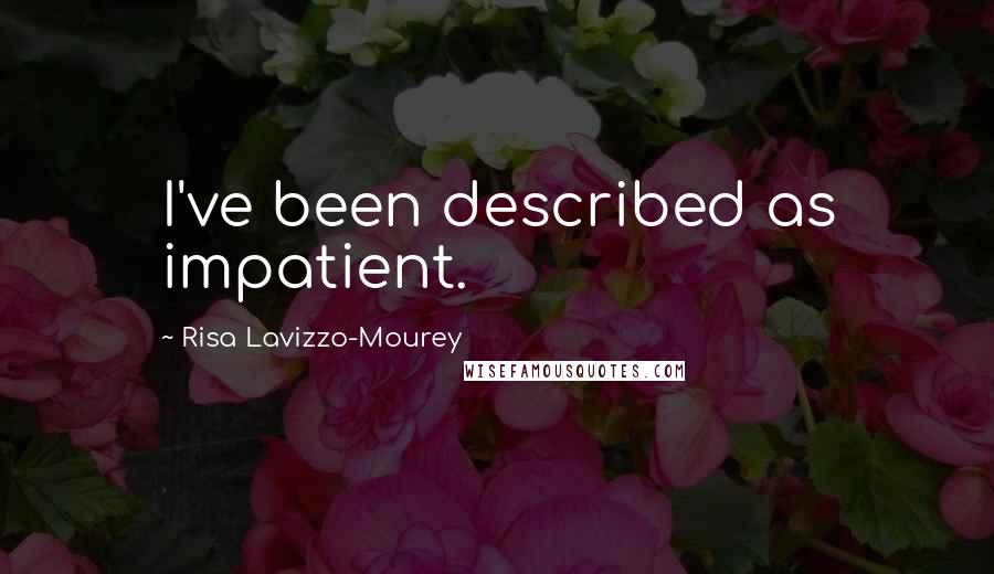 Risa Lavizzo-Mourey Quotes: I've been described as impatient.